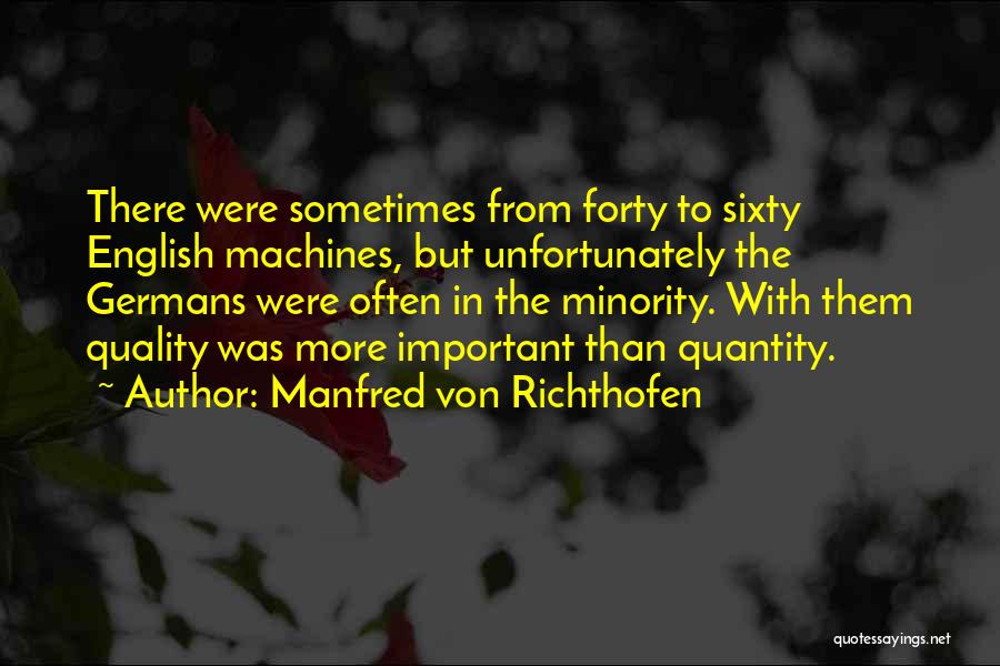 Manfred Von Richthofen Quotes: There Were Sometimes From Forty To Sixty English Machines, But Unfortunately The Germans Were Often In The Minority. With Them