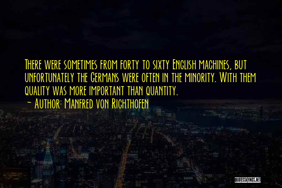 Manfred Von Richthofen Quotes: There Were Sometimes From Forty To Sixty English Machines, But Unfortunately The Germans Were Often In The Minority. With Them