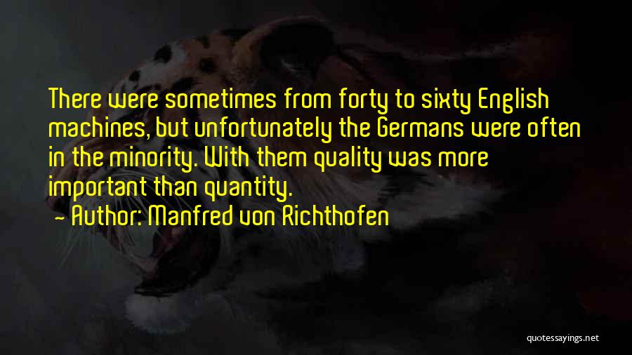 Manfred Von Richthofen Quotes: There Were Sometimes From Forty To Sixty English Machines, But Unfortunately The Germans Were Often In The Minority. With Them