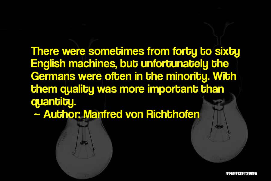 Manfred Von Richthofen Quotes: There Were Sometimes From Forty To Sixty English Machines, But Unfortunately The Germans Were Often In The Minority. With Them