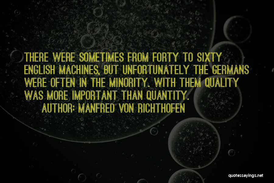 Manfred Von Richthofen Quotes: There Were Sometimes From Forty To Sixty English Machines, But Unfortunately The Germans Were Often In The Minority. With Them