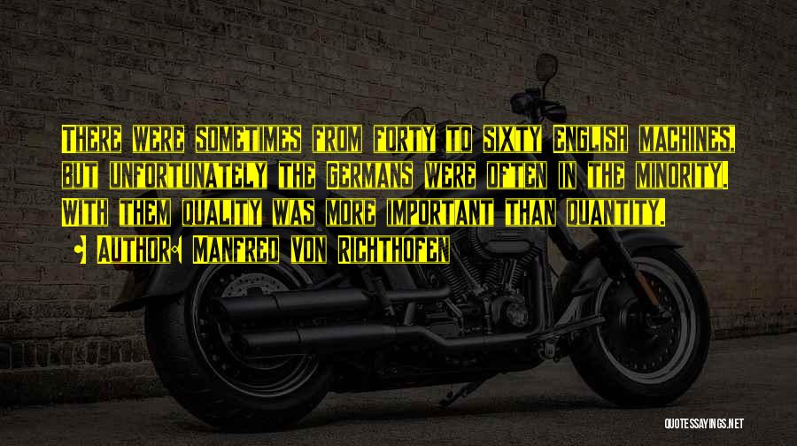 Manfred Von Richthofen Quotes: There Were Sometimes From Forty To Sixty English Machines, But Unfortunately The Germans Were Often In The Minority. With Them