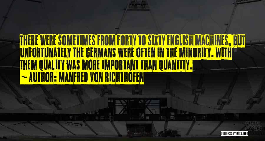 Manfred Von Richthofen Quotes: There Were Sometimes From Forty To Sixty English Machines, But Unfortunately The Germans Were Often In The Minority. With Them