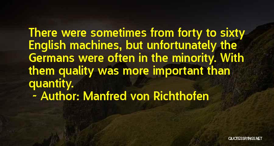 Manfred Von Richthofen Quotes: There Were Sometimes From Forty To Sixty English Machines, But Unfortunately The Germans Were Often In The Minority. With Them