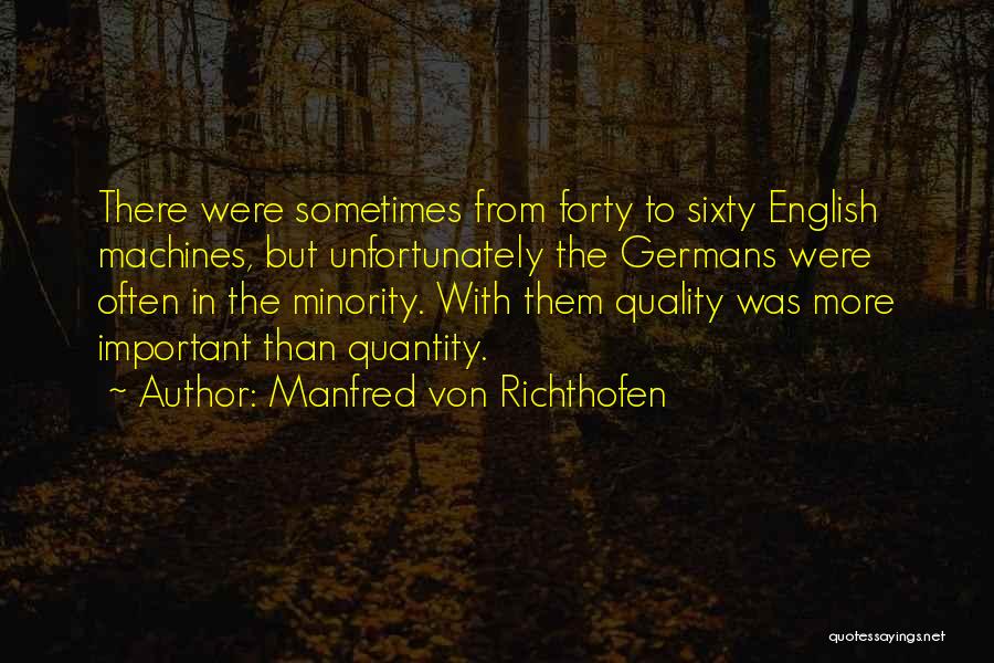 Manfred Von Richthofen Quotes: There Were Sometimes From Forty To Sixty English Machines, But Unfortunately The Germans Were Often In The Minority. With Them