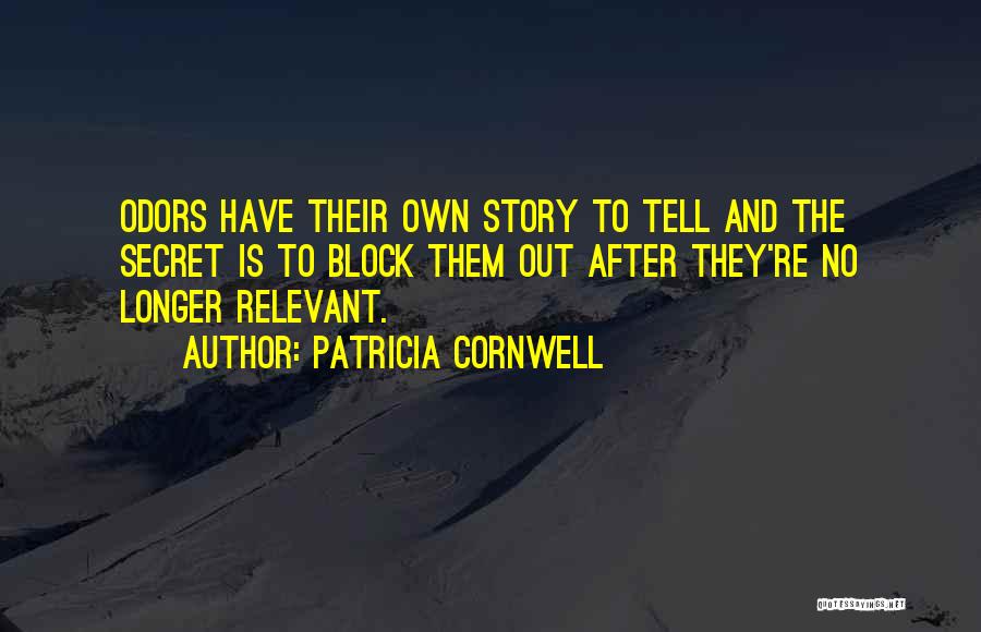 Patricia Cornwell Quotes: Odors Have Their Own Story To Tell And The Secret Is To Block Them Out After They're No Longer Relevant.