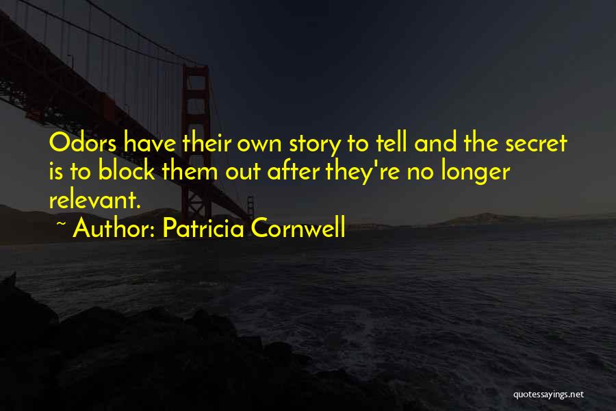 Patricia Cornwell Quotes: Odors Have Their Own Story To Tell And The Secret Is To Block Them Out After They're No Longer Relevant.