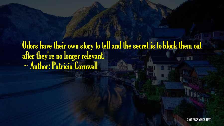 Patricia Cornwell Quotes: Odors Have Their Own Story To Tell And The Secret Is To Block Them Out After They're No Longer Relevant.