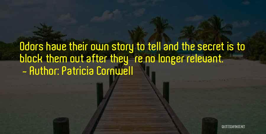 Patricia Cornwell Quotes: Odors Have Their Own Story To Tell And The Secret Is To Block Them Out After They're No Longer Relevant.
