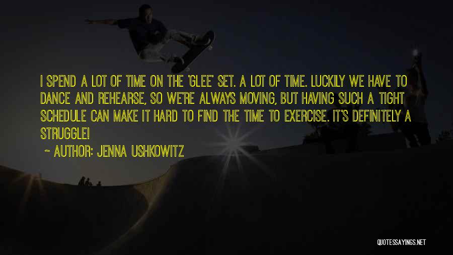 Jenna Ushkowitz Quotes: I Spend A Lot Of Time On The 'glee' Set. A Lot Of Time. Luckily We Have To Dance And