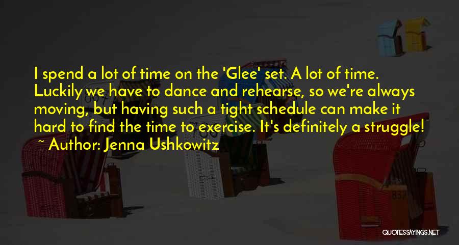 Jenna Ushkowitz Quotes: I Spend A Lot Of Time On The 'glee' Set. A Lot Of Time. Luckily We Have To Dance And