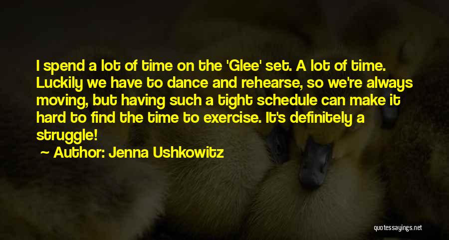 Jenna Ushkowitz Quotes: I Spend A Lot Of Time On The 'glee' Set. A Lot Of Time. Luckily We Have To Dance And