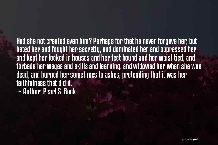 Pearl S. Buck Quotes: Had She Not Created Even Him? Perhaps For That He Never Forgave Her, But Hated Her And Fought Her Secretly,