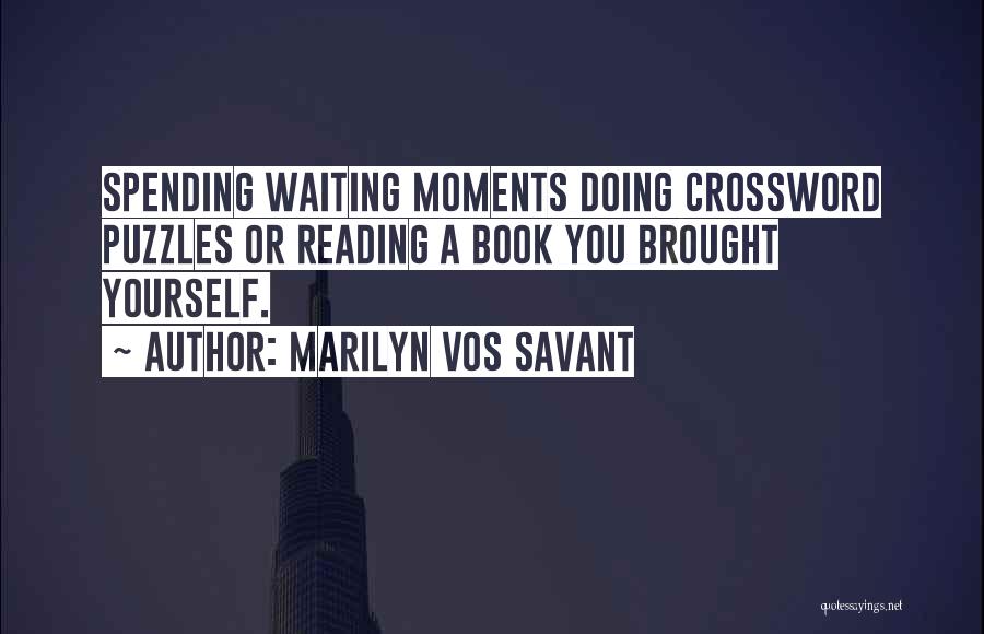 Marilyn Vos Savant Quotes: Spending Waiting Moments Doing Crossword Puzzles Or Reading A Book You Brought Yourself.