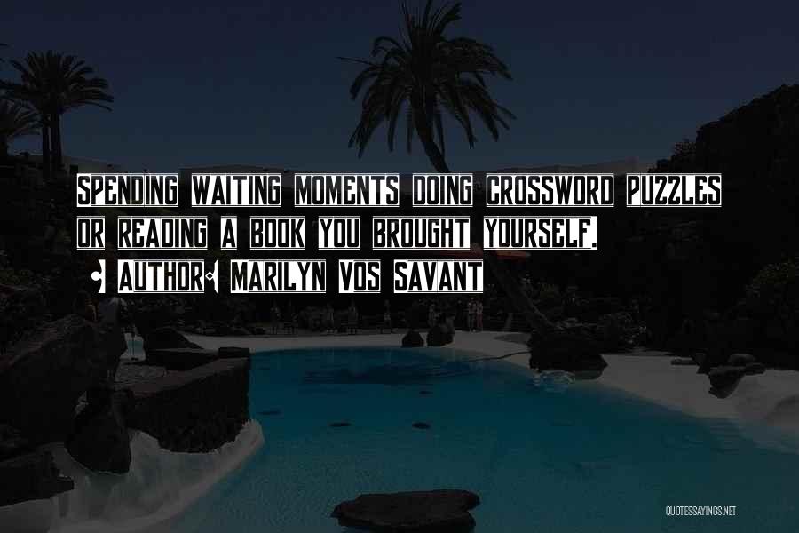 Marilyn Vos Savant Quotes: Spending Waiting Moments Doing Crossword Puzzles Or Reading A Book You Brought Yourself.