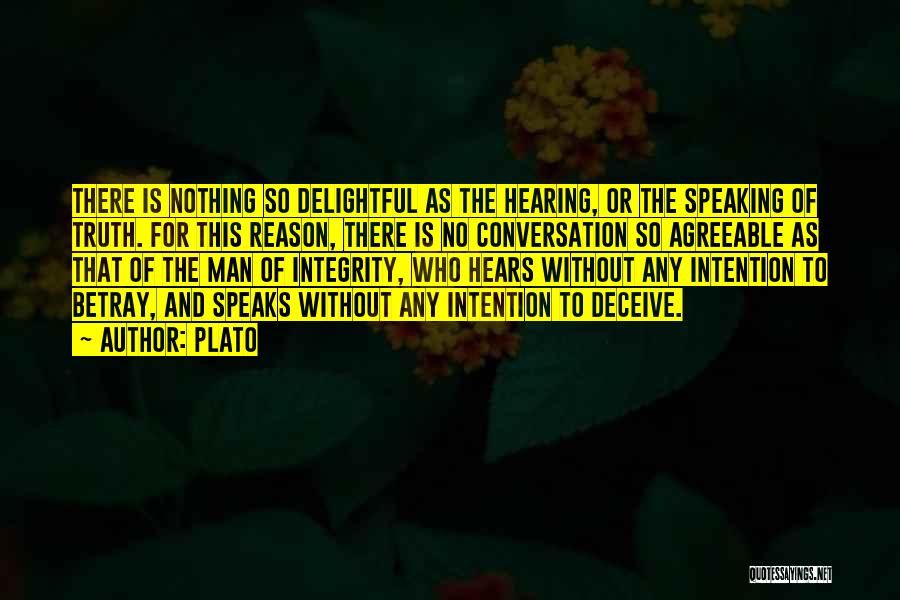 Plato Quotes: There Is Nothing So Delightful As The Hearing, Or The Speaking Of Truth. For This Reason, There Is No Conversation