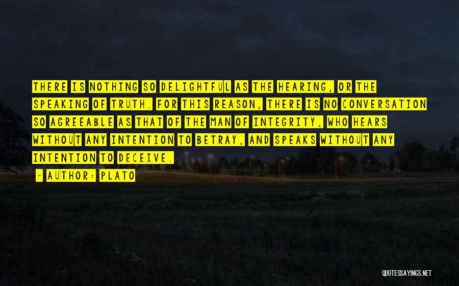 Plato Quotes: There Is Nothing So Delightful As The Hearing, Or The Speaking Of Truth. For This Reason, There Is No Conversation