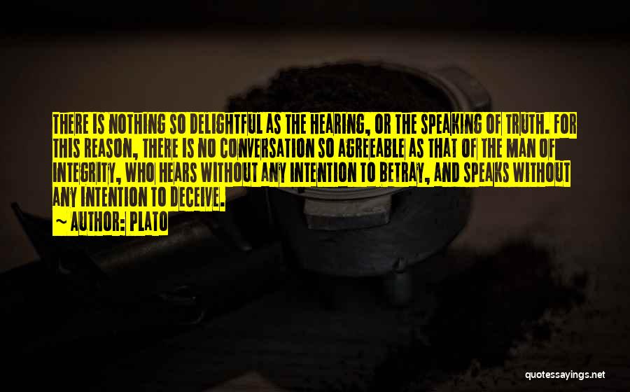 Plato Quotes: There Is Nothing So Delightful As The Hearing, Or The Speaking Of Truth. For This Reason, There Is No Conversation