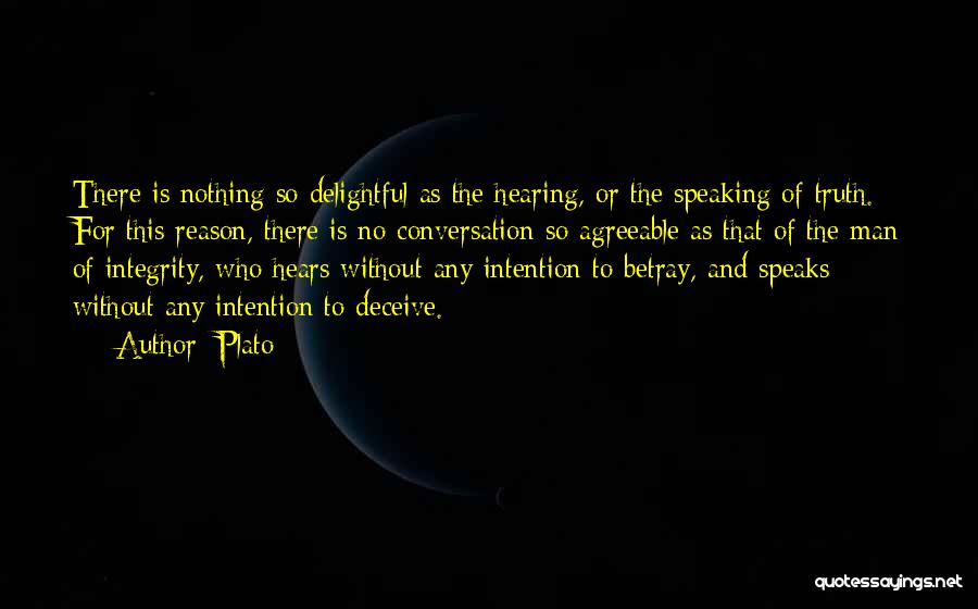 Plato Quotes: There Is Nothing So Delightful As The Hearing, Or The Speaking Of Truth. For This Reason, There Is No Conversation