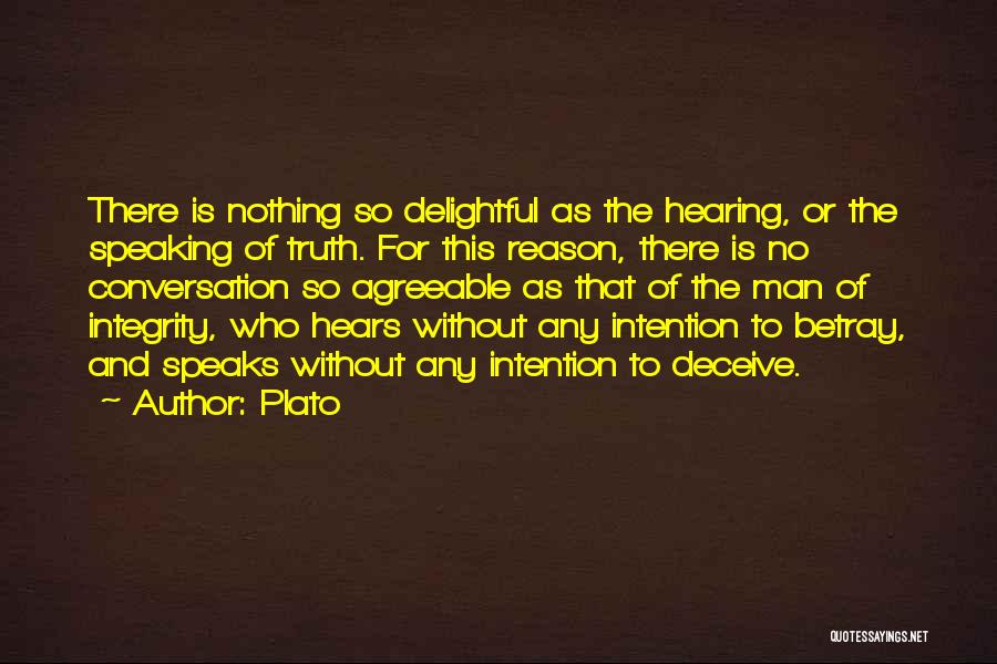 Plato Quotes: There Is Nothing So Delightful As The Hearing, Or The Speaking Of Truth. For This Reason, There Is No Conversation