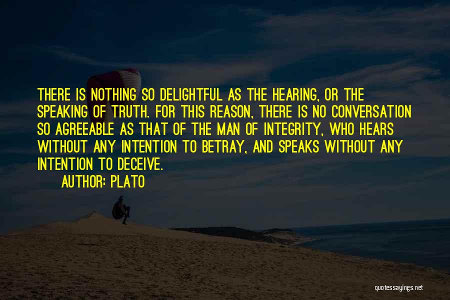 Plato Quotes: There Is Nothing So Delightful As The Hearing, Or The Speaking Of Truth. For This Reason, There Is No Conversation