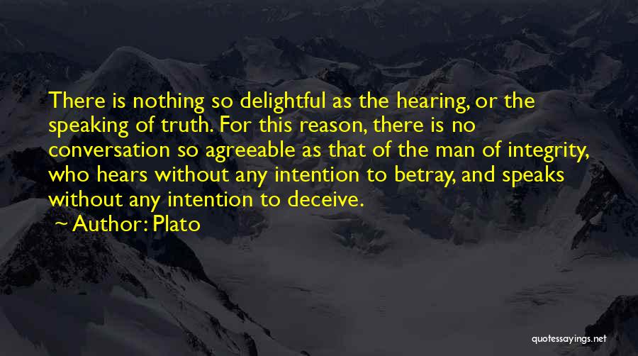 Plato Quotes: There Is Nothing So Delightful As The Hearing, Or The Speaking Of Truth. For This Reason, There Is No Conversation
