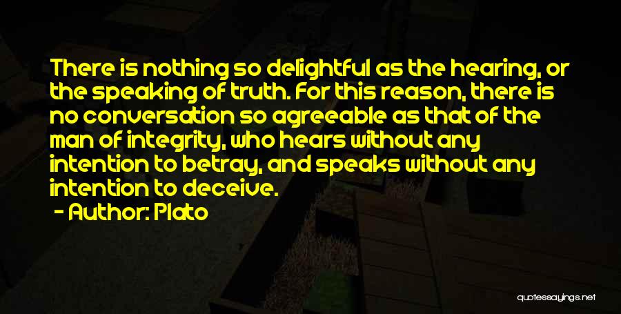 Plato Quotes: There Is Nothing So Delightful As The Hearing, Or The Speaking Of Truth. For This Reason, There Is No Conversation