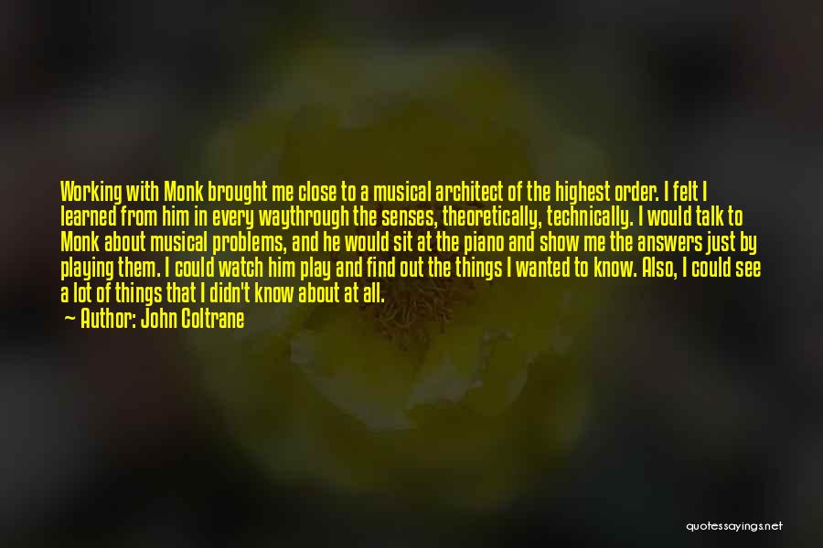 John Coltrane Quotes: Working With Monk Brought Me Close To A Musical Architect Of The Highest Order. I Felt I Learned From Him