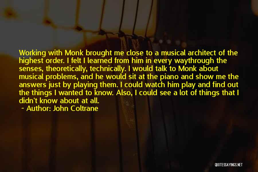 John Coltrane Quotes: Working With Monk Brought Me Close To A Musical Architect Of The Highest Order. I Felt I Learned From Him