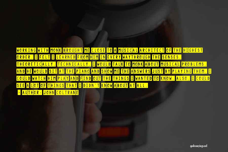John Coltrane Quotes: Working With Monk Brought Me Close To A Musical Architect Of The Highest Order. I Felt I Learned From Him