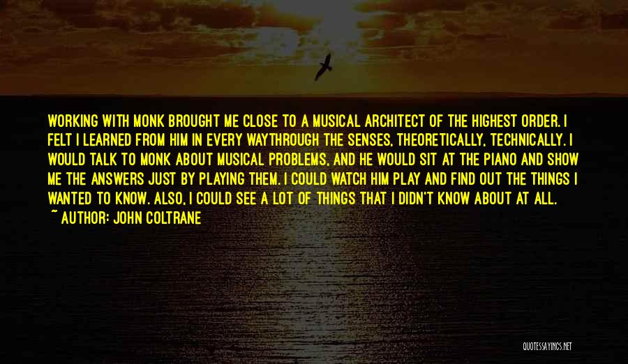 John Coltrane Quotes: Working With Monk Brought Me Close To A Musical Architect Of The Highest Order. I Felt I Learned From Him