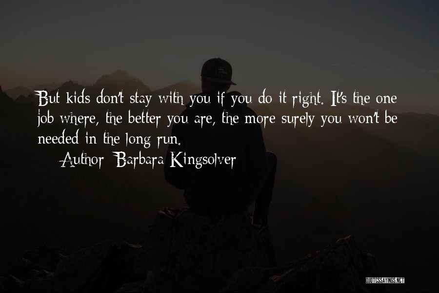 Barbara Kingsolver Quotes: But Kids Don't Stay With You If You Do It Right. It's The One Job Where, The Better You Are,