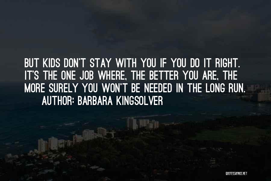 Barbara Kingsolver Quotes: But Kids Don't Stay With You If You Do It Right. It's The One Job Where, The Better You Are,