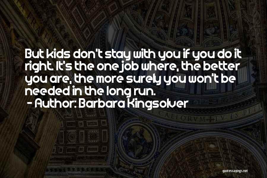 Barbara Kingsolver Quotes: But Kids Don't Stay With You If You Do It Right. It's The One Job Where, The Better You Are,