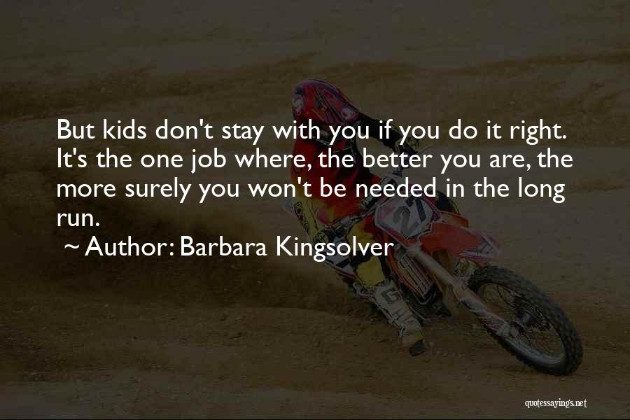 Barbara Kingsolver Quotes: But Kids Don't Stay With You If You Do It Right. It's The One Job Where, The Better You Are,