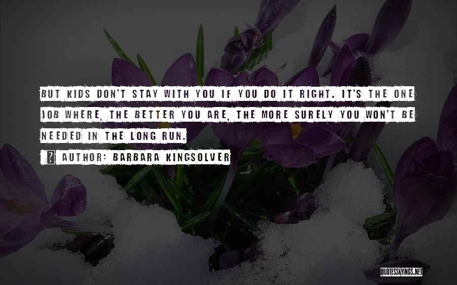 Barbara Kingsolver Quotes: But Kids Don't Stay With You If You Do It Right. It's The One Job Where, The Better You Are,