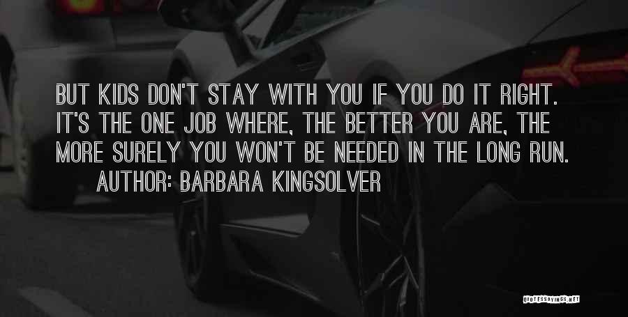 Barbara Kingsolver Quotes: But Kids Don't Stay With You If You Do It Right. It's The One Job Where, The Better You Are,