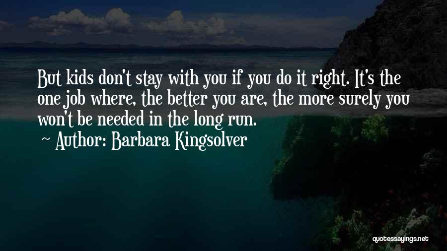 Barbara Kingsolver Quotes: But Kids Don't Stay With You If You Do It Right. It's The One Job Where, The Better You Are,