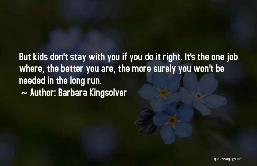 Barbara Kingsolver Quotes: But Kids Don't Stay With You If You Do It Right. It's The One Job Where, The Better You Are,