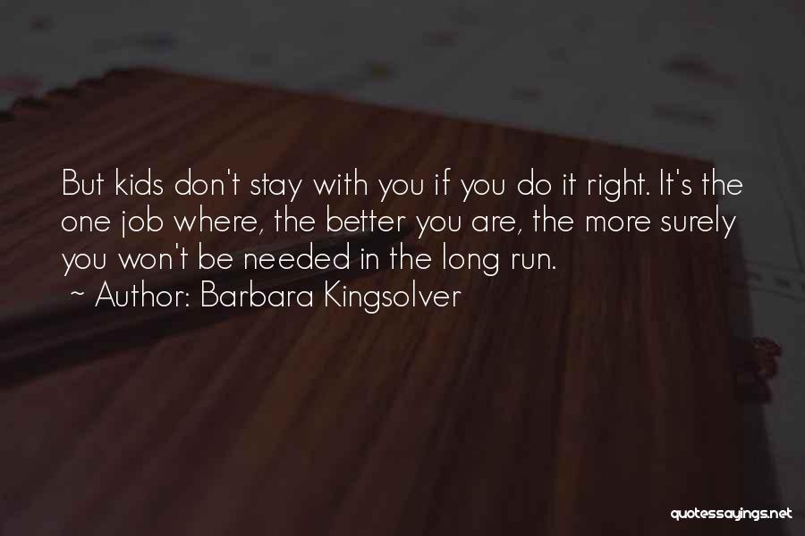 Barbara Kingsolver Quotes: But Kids Don't Stay With You If You Do It Right. It's The One Job Where, The Better You Are,
