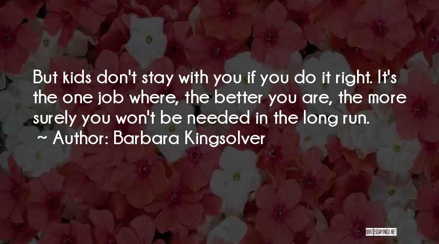 Barbara Kingsolver Quotes: But Kids Don't Stay With You If You Do It Right. It's The One Job Where, The Better You Are,