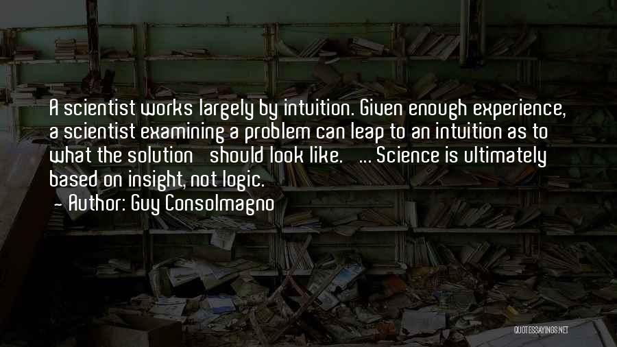 Guy Consolmagno Quotes: A Scientist Works Largely By Intuition. Given Enough Experience, A Scientist Examining A Problem Can Leap To An Intuition As