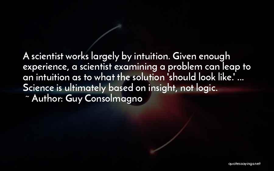Guy Consolmagno Quotes: A Scientist Works Largely By Intuition. Given Enough Experience, A Scientist Examining A Problem Can Leap To An Intuition As