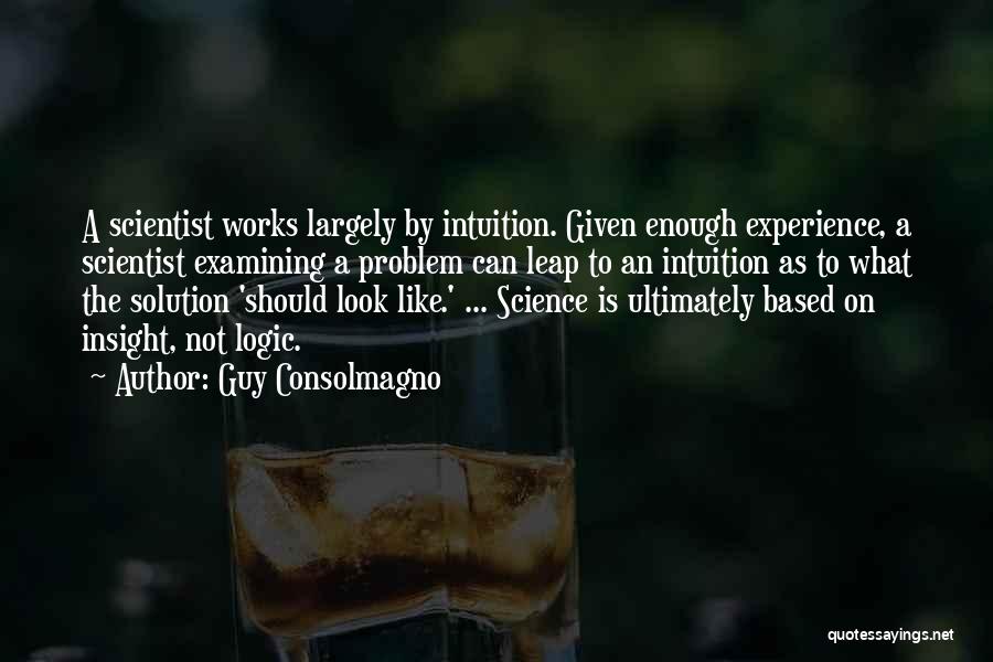 Guy Consolmagno Quotes: A Scientist Works Largely By Intuition. Given Enough Experience, A Scientist Examining A Problem Can Leap To An Intuition As