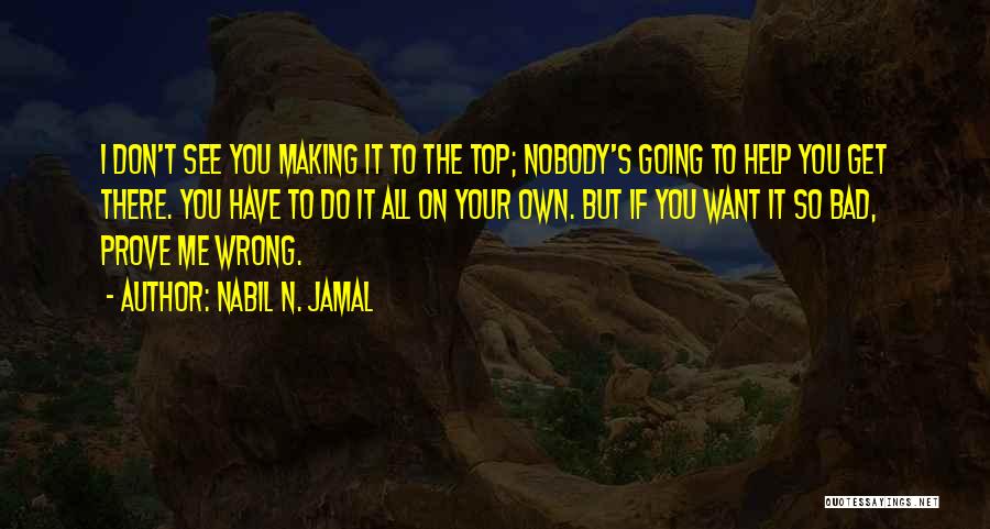 Nabil N. Jamal Quotes: I Don't See You Making It To The Top; Nobody's Going To Help You Get There. You Have To Do