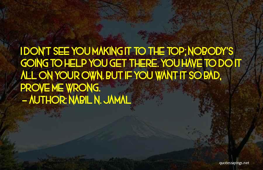 Nabil N. Jamal Quotes: I Don't See You Making It To The Top; Nobody's Going To Help You Get There. You Have To Do