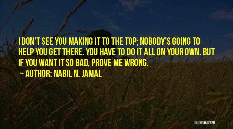 Nabil N. Jamal Quotes: I Don't See You Making It To The Top; Nobody's Going To Help You Get There. You Have To Do