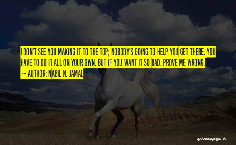 Nabil N. Jamal Quotes: I Don't See You Making It To The Top; Nobody's Going To Help You Get There. You Have To Do