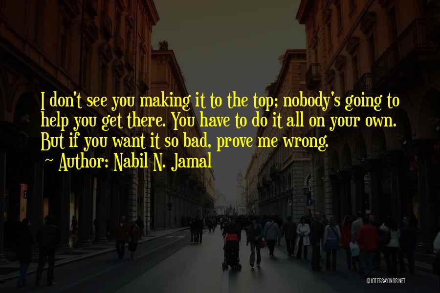 Nabil N. Jamal Quotes: I Don't See You Making It To The Top; Nobody's Going To Help You Get There. You Have To Do