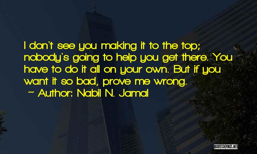 Nabil N. Jamal Quotes: I Don't See You Making It To The Top; Nobody's Going To Help You Get There. You Have To Do